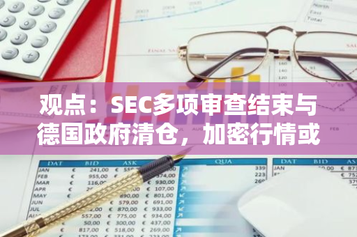 观点：SEC多项审查结束与德国政府清仓，加密行情或将回暖