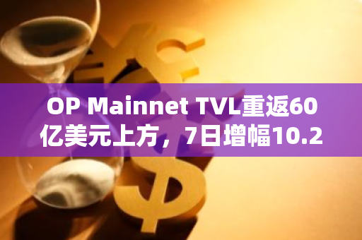 OP Mainnet TVL重返60亿美元上方，7日增幅10.29%