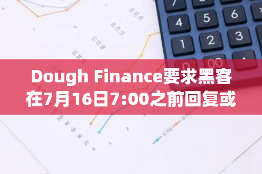 Dough Finance要求黑客在7月16日7:00之前回复或归还资金