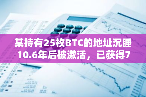 某持有25枚BTC的地址沉睡10.6年后被激活，已获得70余倍涨幅