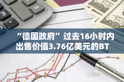 “德国政府”过去16小时内出售价值3.76亿美元的BTC，有望在未来1-2天内清空其所有BTC持仓
