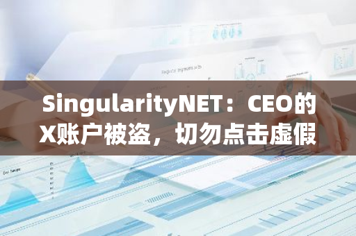 SingularityNET：CEO的X账户被盗，切勿点击虚假空投链接