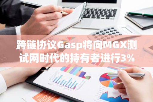 跨链协议Gasp将向MGX测试网时代的持有者进行3%的GASP空投，并为早期社区建设激励保留4%的GASP代币供应