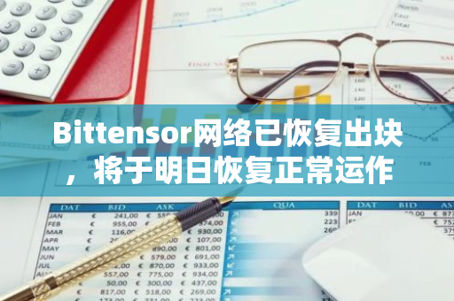 Bittensor网络已恢复出块，将于明日恢复正常运作