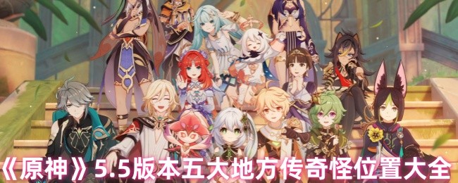 《原神》5.5版本五大地方传奇怪位置大全
