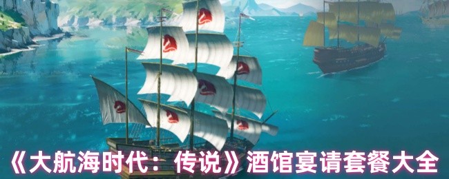 《大航海时代：传说》酒馆宴请套餐大全