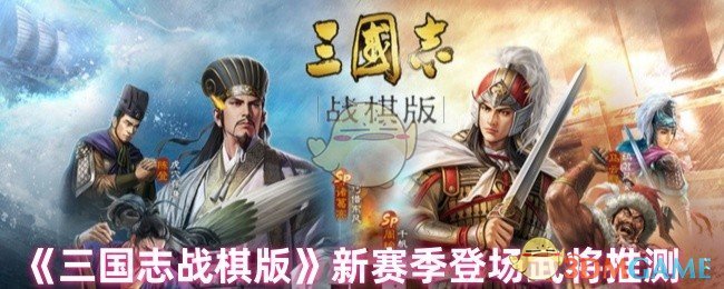 《三国志战棋版》新赛季登场武将推测