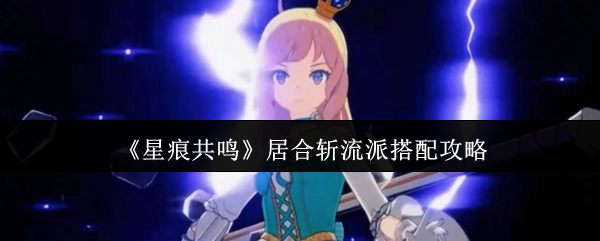 《星痕共鸣》居合斩流派搭配攻略