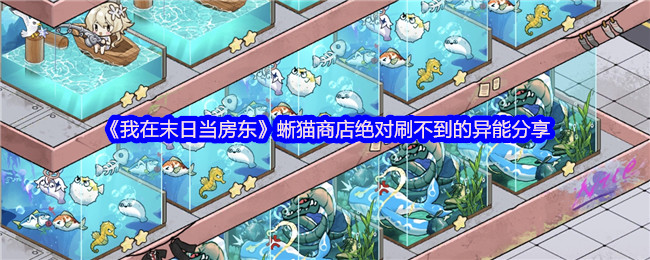 《我在末日当房东》蜥猫商店绝对刷不到的异能分享
