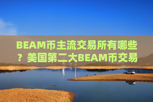 BEAM币主流交易所有哪些?美国第二大BEAM币交易网站 BEAM币主流交易所有哪些?美国第二大BEAM币交易网站