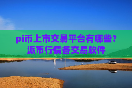 pi币上市交易平台有哪些？派币行情各交易软件