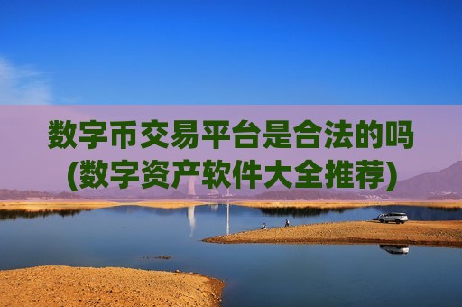 数字币交易平台是合法的吗(数字资产软件大全推荐)