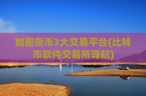 加密货币3大交易平台(比特币软件交易所导航) 加密货币3大交易平台(比特币软件交易所导航)