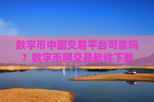 数字币中国交易平台可靠吗？数字币网交易软件下载