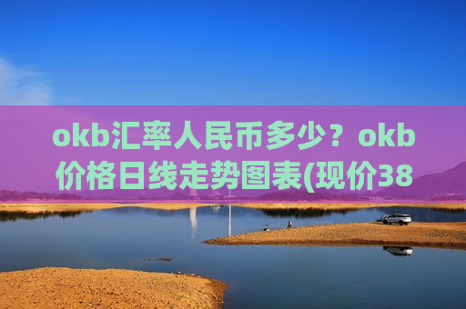 okb汇率人民币多少？okb价格日线走势图表(现价389.629元)