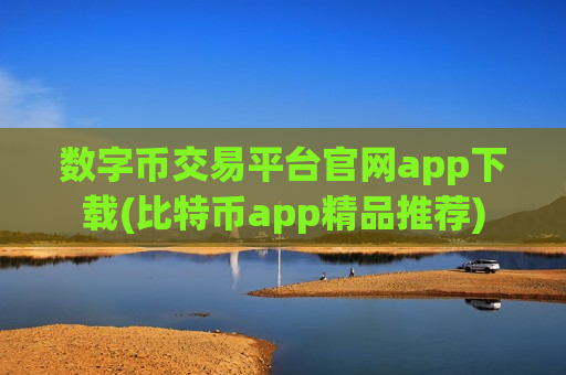数字币交易平台官网app下载(比特币app精品推荐)