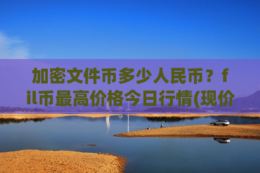 加密文件币多少人民币?fil币最高价格今日行情(现价46.7951元) 加密文件币多少人民币?fil币最高价格今日行情(现价46.7951元)