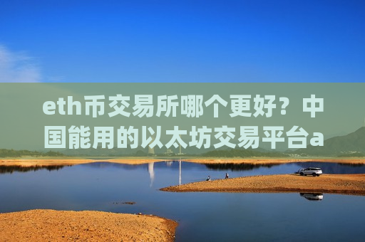 eth币交易所哪个更好？中国能用的以太坊交易平台app