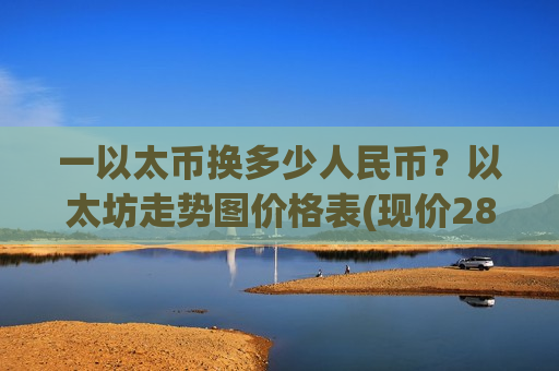 一以太币换多少人民币？以太坊走势图价格表(现价28519.93元)
