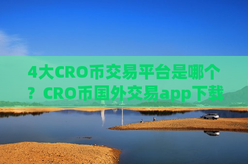 4大CRO币交易平台是哪个？CRO币国外交易app下载排名
