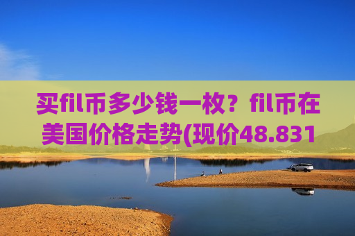 买fil币多少钱一枚？fil币在美国价格走势(现价48.8316元)