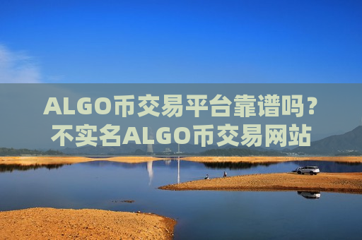 ALGO币交易平台靠谱吗？不实名ALGO币交易网站