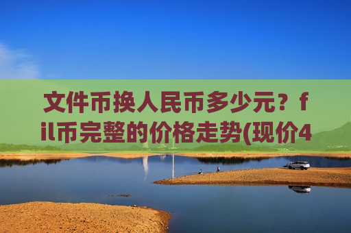 文件币换人民币多少元？fil币完整的价格走势(现价48.708元)