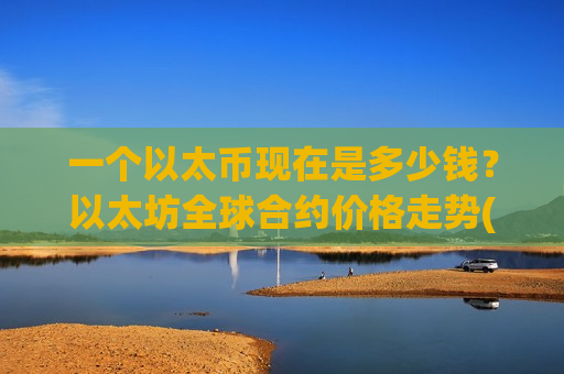 一个以太币现在是多少钱？以太坊全球合约价格走势(现价28273.21元)