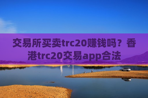 交易所买卖trc20赚钱吗？香港trc20交易app合法