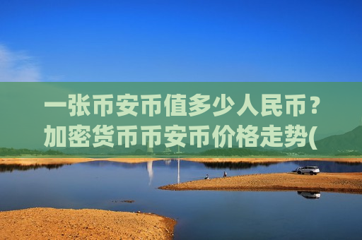 一张币安币值多少人民币？加密货币币安币价格走势(现价5164.11元)