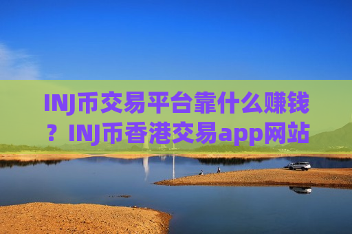 INJ币交易平台靠什么赚钱？INJ币香港交易app网站