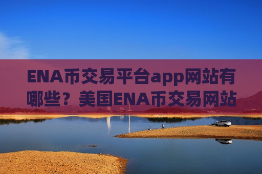 ENA币交易平台app网站有哪些?美国ENA币交易网站有那些 ENA币交易平台app网站有哪些?美国ENA币交易网站有那些
