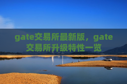 gate交易所最新版，gate交易所升级特性一览