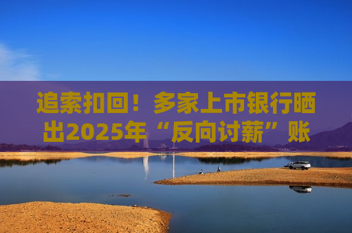 追索扣回！多家上市银行晒出2025年“反向讨薪”账本