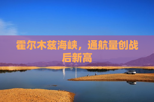 霍尔木兹海峡，通航量创战后新高