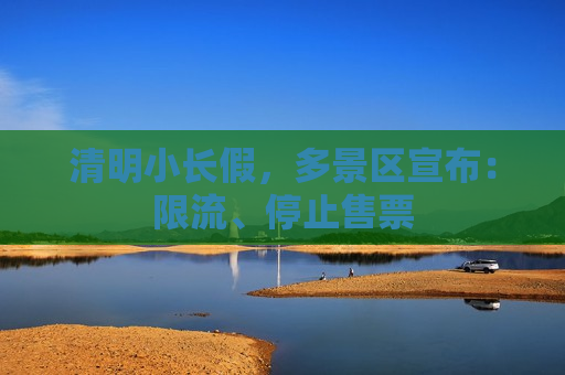 清明小长假，多景区宣布：限流、停止售票