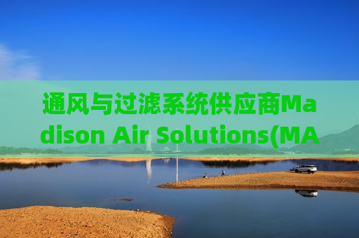 通风与过滤系统供应商Madison Air Solutions(MAIR.US)IPO定价25-27美元/股 拟筹资22.3亿美元