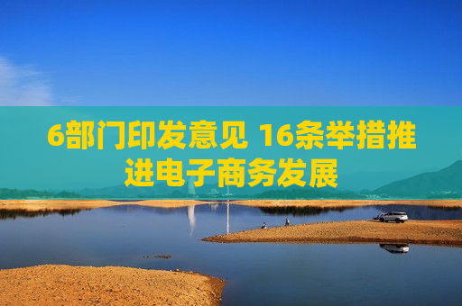 6部门印发意见 16条举措推进电子商务发展