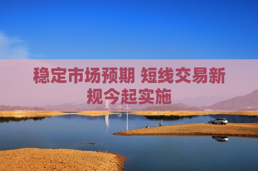 稳定市场预期 短线交易新规今起实施