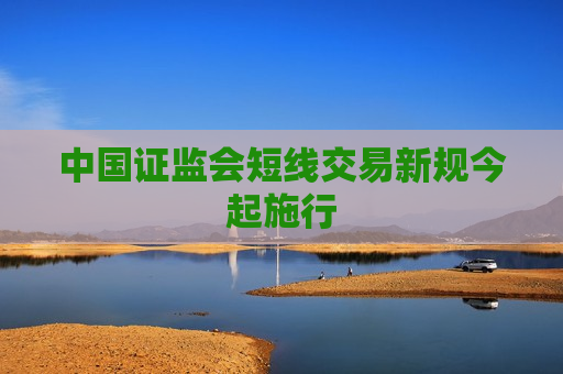 中国证监会短线交易新规今起施行