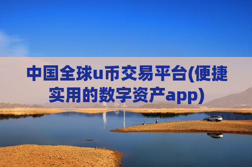 中国全球u币交易平台(便捷实用的数字资产app)