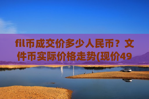 fil币成交价多少人民币？文件币实际价格走势(现价49.3706元)