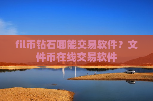 fil币钻石哪能交易软件？文件币在线交易软件