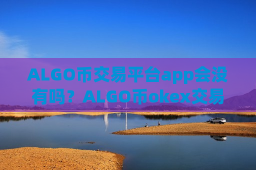ALGO币交易平台app会没有吗？ALGO币okex交易网站