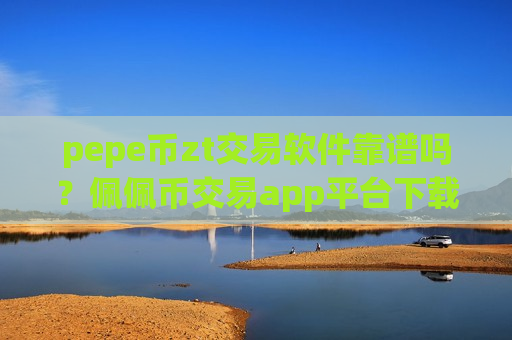 pepe币zt交易软件靠谱吗？佩佩币交易app平台下载