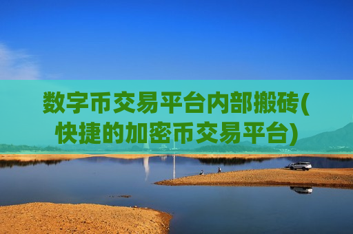 数字币交易平台内部搬砖(快捷的加密币交易平台) 数字币交易平台内部搬砖(快捷的加密币交易平台)