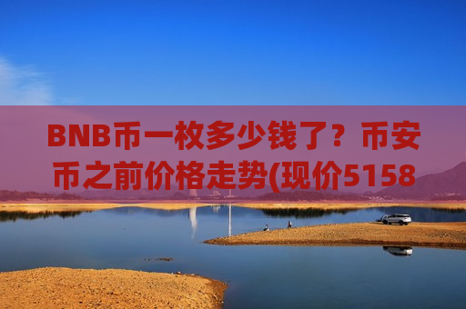 BNB币一枚多少钱了？币安币之前价格走势(现价5158.43元)