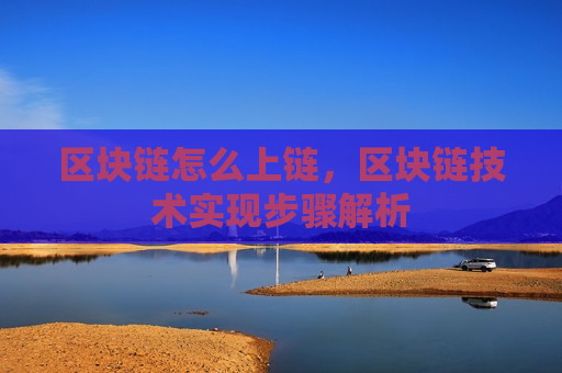 区块链怎么上链,区块链技术实现步骤解析 区块链怎么上链,区块链技术实现步骤解析