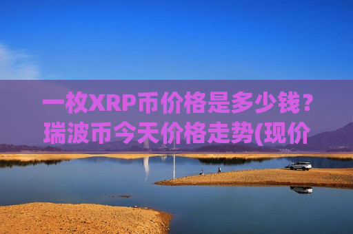 一枚XRP币价格是多少钱?瑞波币今天价格走势(现价17.1107元) 一枚XRP币价格是多少钱?瑞波币今天价格走势(现价17.1107元)