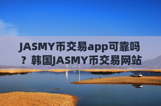 JASMY币交易app可靠吗？韩国JASMY币交易网站列表
